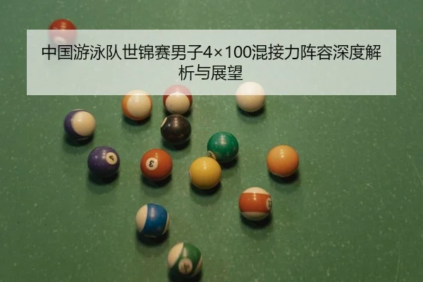中国游泳队世锦赛男子4×100混接力阵容深度解析与展望